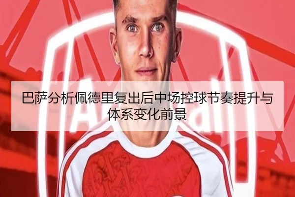 巴萨分析佩德里复出后中场控球节奏提升与体系变化前景