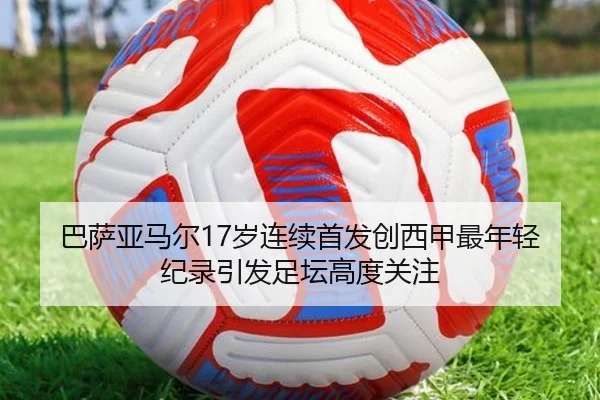 巴萨亚马尔17岁连续首发创西甲最年轻纪录引发足坛高度关注