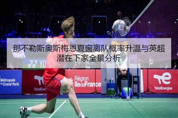那不勒斯奥斯梅恩夏窗离队概率升温与英超潜在下家全景分析
