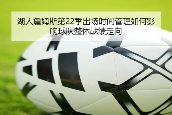 湖人詹姆斯第22季出场时间管理如何影响球队整体战绩走向