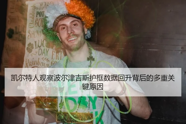 凯尔特人观察波尔津吉斯护框数据回升背后的多重关键原因