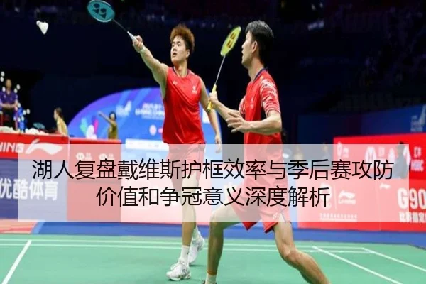 湖人复盘戴维斯护框效率与季后赛攻防价值和争冠意义深度解析